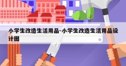 小学生改造生活用品-小学生改造生活用品设计图