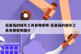 后备箱的随车工具有哪些呢-后备箱的随车工具有哪些呢图片