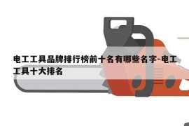 电工工具品牌排行榜前十名有哪些名字-电工工具十大排名