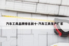 汽车工具品牌排名前十-汽车工具生产厂家