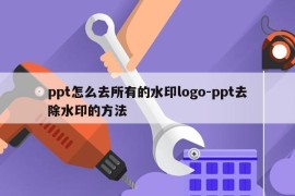 ppt怎么去所有的水印logo-ppt去除水印的方法