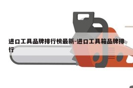 进口工具品牌排行榜最新-进口工具箱品牌排行
