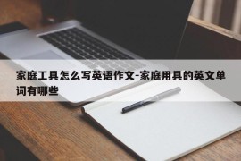 家庭工具怎么写英语作文-家庭用具的英文单词有哪些