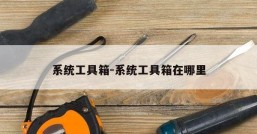 系统工具箱-系统工具箱在哪里