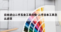 日本进口二手五金工具价格-二手日本工具怎么进货