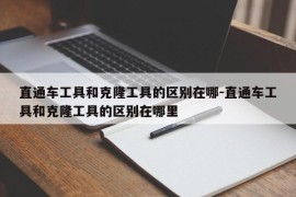 直通车工具和克隆工具的区别在哪-直通车工具和克隆工具的区别在哪里