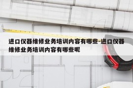 进口仪器维修业务培训内容有哪些-进口仪器维修业务培训内容有哪些呢