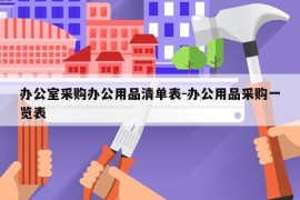 办公室采购办公用品清单表-办公用品采购一览表