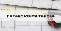 日常工具箱怎么复制文字-工具箱怎么弄