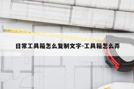 日常工具箱怎么复制文字-工具箱怎么弄