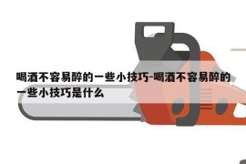 喝酒不容易醉的一些小技巧-喝酒不容易醉的一些小技巧是什么