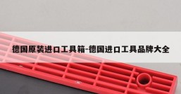 德国原装进口工具箱-德国进口工具品牌大全