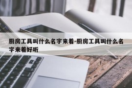 厨房工具叫什么名字来着-厨房工具叫什么名字来着好听