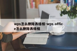 wps怎么删除表格框-wps office怎么删除表格框