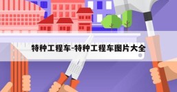 特种工程车-特种工程车图片大全