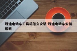 雅迪电动车工具箱怎么安装-雅迪电动车安装说明