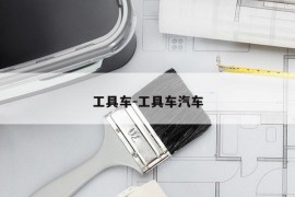工具车-工具车汽车