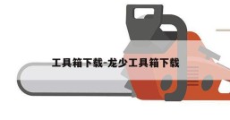 工具箱下载-龙少工具箱下载