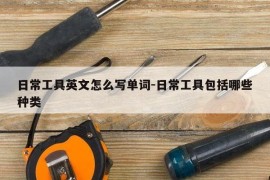 日常工具英文怎么写单词-日常工具包括哪些种类