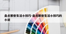 盘点那些生活小技巧-盘点那些生活小技巧的小说