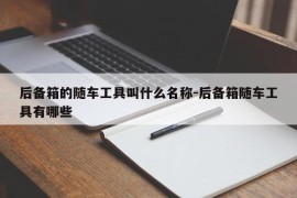 后备箱的随车工具叫什么名称-后备箱随车工具有哪些