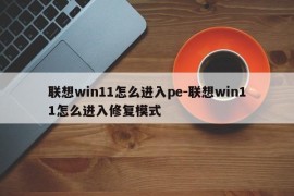 联想win11怎么进入pe-联想win11怎么进入修复模式