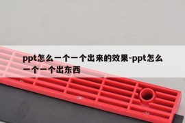 ppt怎么一个一个出来的效果-ppt怎么一个一个出东西
