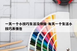 一天一个小技巧生活没烦恼-每天一个生活小技巧表情包