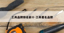 工具品牌排名前十-工具著名品牌