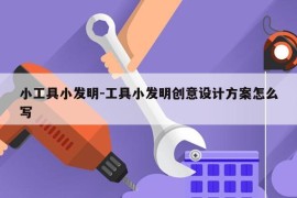 小工具小发明-工具小发明创意设计方案怎么写