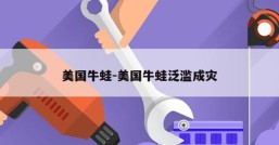 美国牛蛙-美国牛蛙泛滥成灾