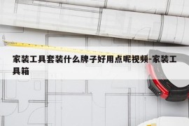 家装工具套装什么牌子好用点呢视频-家装工具箱