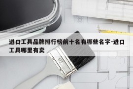 进口工具品牌排行榜前十名有哪些名字-进口工具哪里有卖