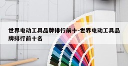世界电动工具品牌排行前十-世界电动工具品牌排行前十名