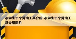 小学生十个劳动工具介绍-小学生十个劳动工具介绍图片