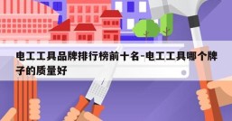 电工工具品牌排行榜前十名-电工工具哪个牌子的质量好