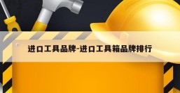 进口工具品牌-进口工具箱品牌排行