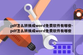 pdf怎么转换成word免费软件有哪些-pdf怎么转换成word免费软件有哪些