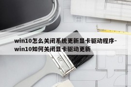 win10怎么关闭系统更新显卡驱动程序-win10如何关闭显卡驱动更新
