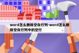 word怎么删除空白行列-word怎么删除空白行列中的空行