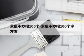 家庭小妙招100个-家庭小妙招100个字左右