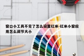 窗口小工具不见了怎么设置红米-红米小窗应用怎么调节大小