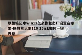 联想笔记本win11怎么恢复出厂设置在哪里-联想笔记本110 15isk如何一键恢复