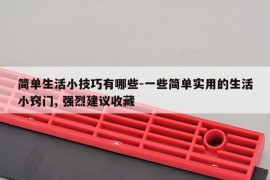 简单生活小技巧有哪些-一些简单实用的生活小窍门, 强烈建议收藏