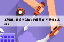 不锈刚工具箱什么牌子的质量好-不绣钢工具箱子