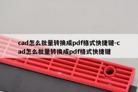 cad怎么批量转换成pdf格式快捷键-cad怎么批量转换成pdf格式快捷键
