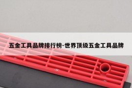 五金工具品牌排行榜-世界顶级五金工具品牌