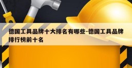 德国工具品牌十大排名有哪些-德国工具品牌排行榜前十名