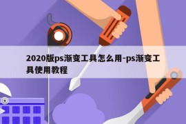 2020版ps渐变工具怎么用-ps渐变工具使用教程