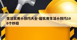 生活实用小技巧大全-超实用生活小技巧100个妙招